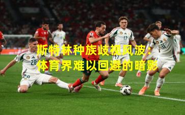 斯特林种族歧视风波：体育界难以回避的暗影