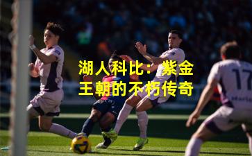 湖人科比：紫金王朝的不朽传奇