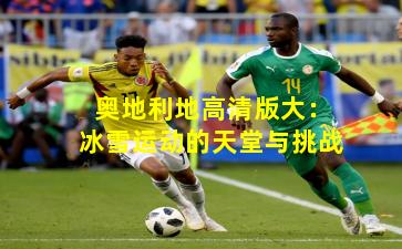 奥地利地高清版大:冰雪运动的天堂与挑战
