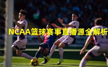NCAA篮球赛事直播源全解析