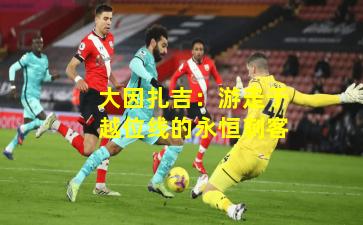 大因扎吉:游走于越位线的永恒刺客