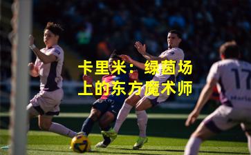 卡里米：绿茵场上的东方魔术师